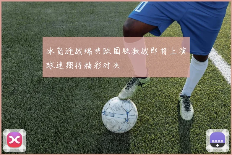 冰岛迎战瑞典欧国联激战即将上演球迷期待精彩对决
