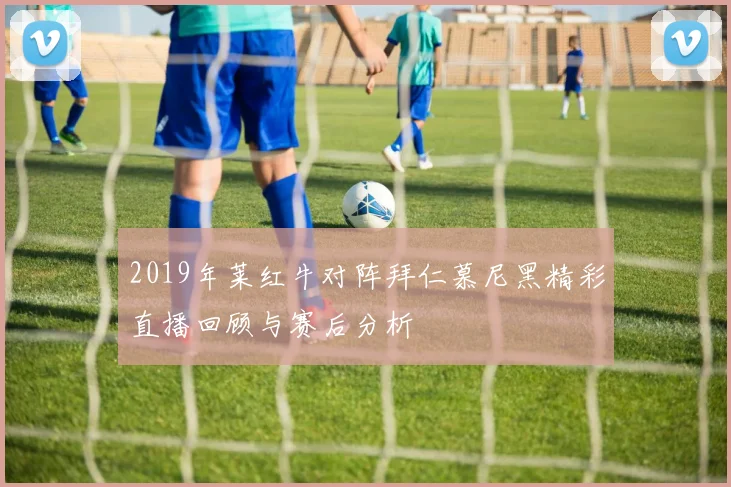 2019年莱红牛对阵拜仁慕尼黑精彩直播回顾与赛后分析