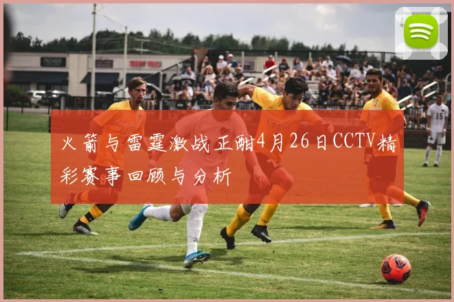 火箭与雷霆激战正酣4月26日CCTV精彩赛事回顾与分析