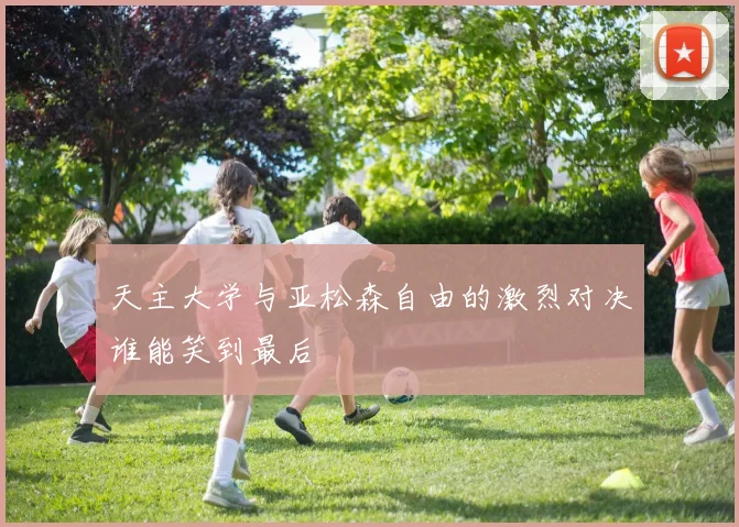 天主大学与亚松森自由的激烈对决谁能笑到最后
