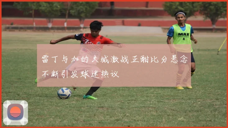 雷丁与加的夫城激战正酣比分悬念不断引发球迷热议