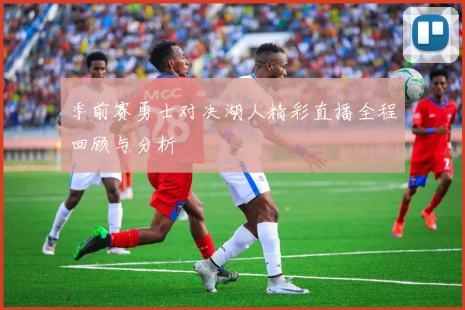 季前赛勇士对决湖人精彩直播全程回顾与分析