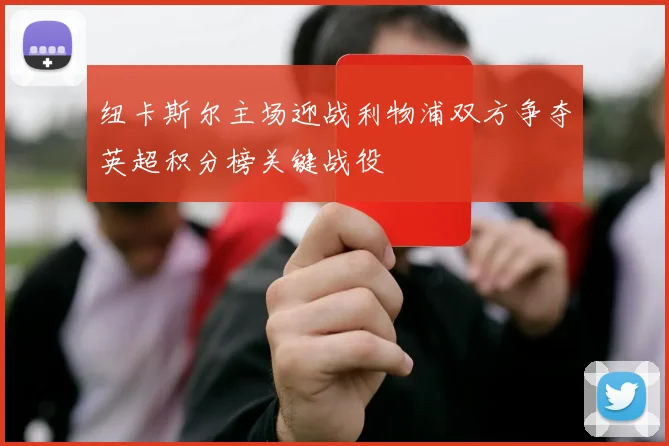 纽卡斯尔主场迎战利物浦双方争夺英超积分榜关键战役