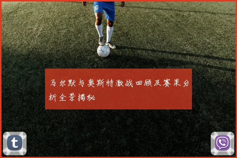 马尔默与奥斯特激战回顾及赛果分析全景揭秘