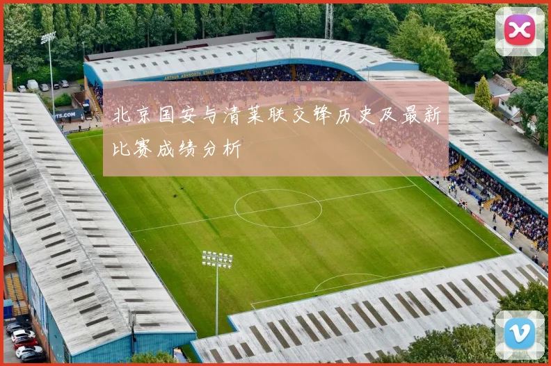 北京国安与清莱联交锋历史及最新比赛成绩分析