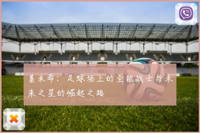 基米希：足球场上的全能战士与未来之星的崛起之路