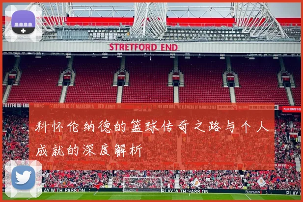 科怀伦纳德的篮球传奇之路与个人成就的深度解析