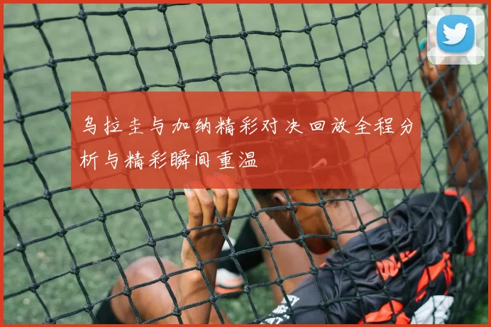 乌拉圭与加纳精彩对决回放全程分析与精彩瞬间重温