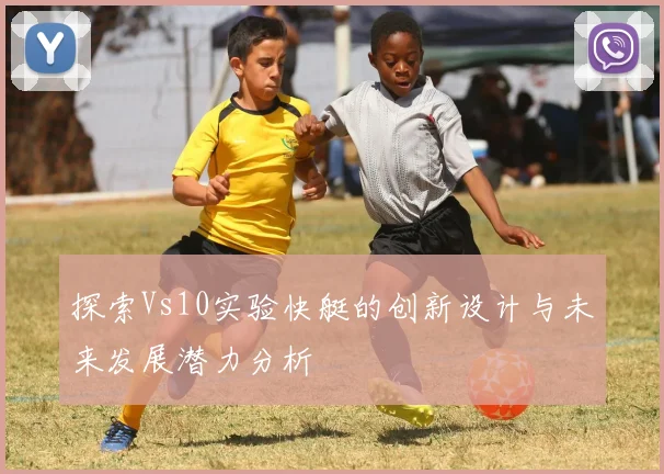 探索Vs10实验快艇的创新设计与未来发展潜力分析