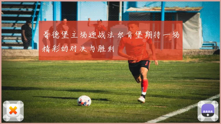 哥德堡主场迎战法尔肯堡期待一场精彩的对决与胜利