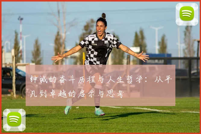 钟诚的奋斗历程与人生哲学：从平凡到卓越的启示与思考