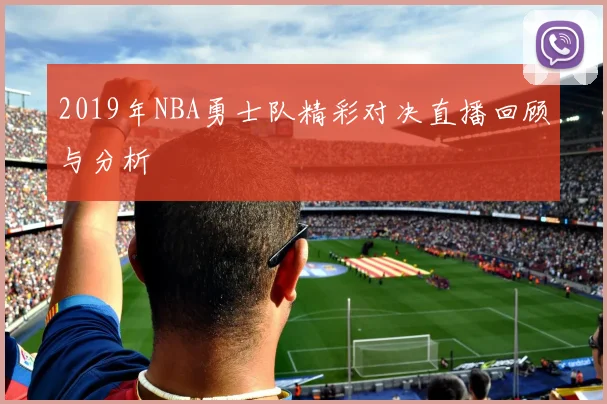 2019年NBA勇士队精彩对决直播回顾与分析