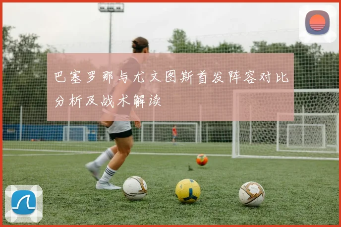 巴塞罗那与尤文图斯首发阵容对比分析及战术解读