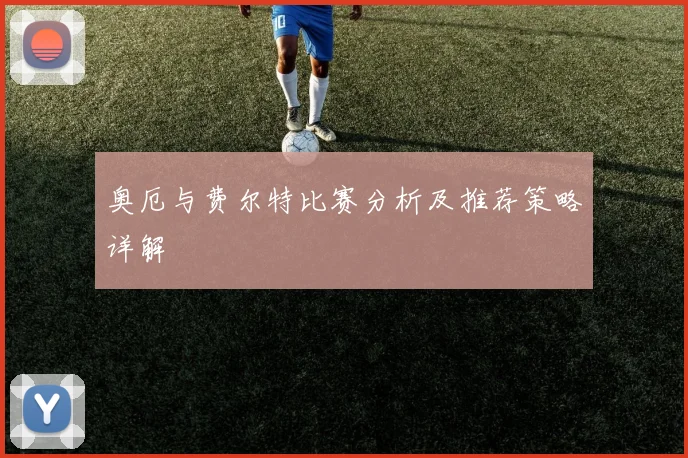 奥厄与费尔特比赛分析及推荐策略详解