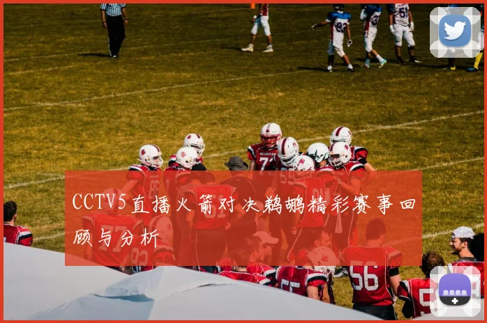 CCTV5直播火箭对决鹈鹕精彩赛事回顾与分析