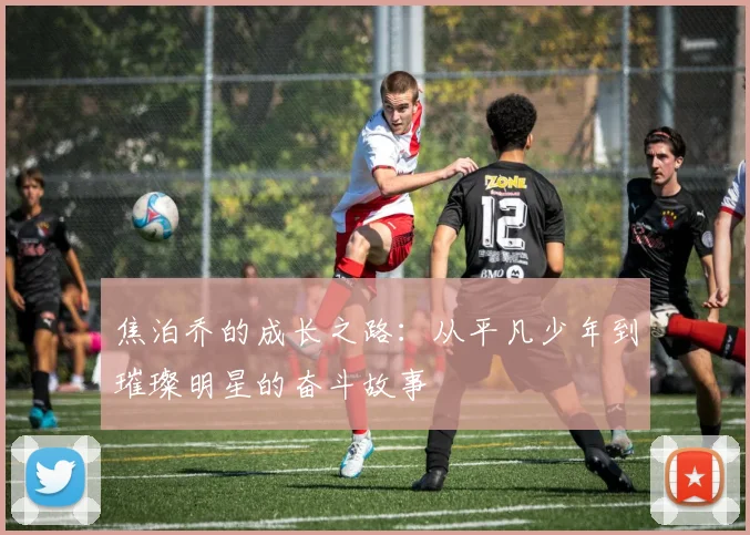 焦泊乔的成长之路：从平凡少年到璀璨明星的奋斗故事