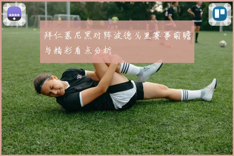 拜仁慕尼黑对阵波德戈里赛事前瞻与精彩看点分析